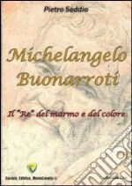 Michelangelo Buonarroti. Il «re» del marmo e del colore libro