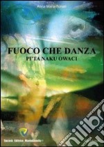 Fuoco che danza. Pi'ta naku owaci libro