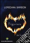 Prigioniere del fuoco libro di Baridon Loredana