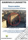 Fuoco amico. Com'è morta la grandeur di Parma libro