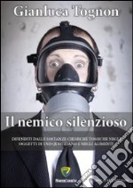 Il nemico silenzioso. Difenditi dalle sostanze chimiche tossiche negli oggetti di uso quotidiano e negli alimenti libro