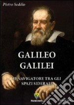 Galileo Galilei. Il navigatore tra gli spazi siderali libro