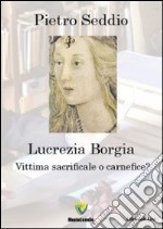 Lucrezia Borgia. Vittima sacrificale o carnefice? libro