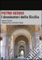 I dominatori della Sicilia. Vol. 4: I Borbone fino all'unità d'Italia libro