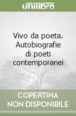 Vivo da poeta. Autobiografie di poeti contemporanei libro