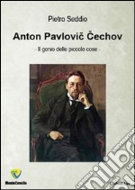 Anton Pavlovic Cechov. Il genio delle piccole cose libro