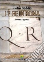 I 7 re di Roma. Storia e leggenda libro