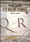 I 7 re di Roma. Storia e leggenda libro