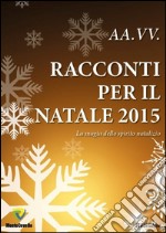 Racconti per il Natale 2015. La magia dello spirito natalizio libro