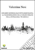 Eduardo Mendoza racconta Barcellona. La trasformazione dello spazio urbano nella tetralogia «picaresca» libro