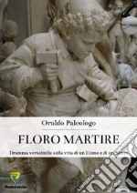 Floro martire. Dramma verosimile sulla vita di un uomo e di un santo libro