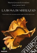 La rosa di Sherazad. Una storia che racconta anche come si coltivano le rose libro