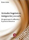 Actitudes lingüísticas, inmigración y escuela. Un aporte para la reflexíon y la práctica educativa libro