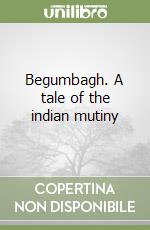 Begumbagh. A tale of the indian mutiny