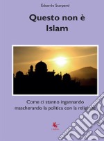 Questo non è islam. Come ci stanno ingannando mascherando la politica con la religione libro