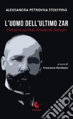 L'uomo dell'ultimo zar. Memorie su Petr Arkadevic Stolypin libro