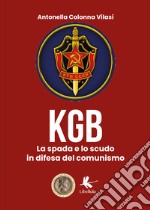 Il KGB. La spada e lo scudo in difesa del comunismo libro