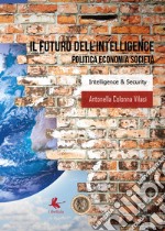 Il futuro dell'intelligence. Politica economia società libro