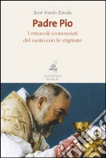 Padre Pio. I miracoli sconosciuti del santo con le stigmate libro