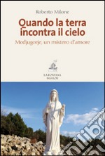 Quando la terra incontra il cielo. Medjugorie, un mistero d'amore libro