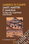 Santi, martiri e samurai. Storia del Giappone cristiano libro