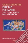 Dire Dio pregando. Teologia a partire dalla preghiera libro