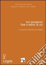 Non possiamo fare a meno di voi. La visione di Chiara dei non credenti libro