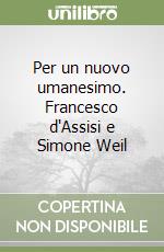 Per un nuovo umanesimo. Francesco d'Assisi e Simone Weil libro