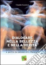 Dialogare nella bellezza e nella verità. Inclusività di estetica ed ermeneutica a partire dal pensiero di L. Pareyson libro