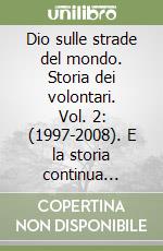 Dio sulle strade del mondo. Storia dei volontari. Vol. 2: (1997-2008). E la storia continua... libro