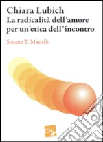 Chiara Lubich. La radicalità dell'amore per un'etica dell'incontro