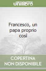 Francesco, un papa proprio così