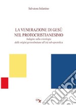 La venerazione di Gesù nel protocristianesimo. Indagine sulla cristologia dalle origini gerosolimitane all'età sub-apostolica libro