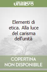 Elementi di etica. Alla luce del carisma dell'unità libro