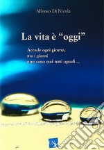 La vita è «oggi». Accade ogni giorno, ma i giorni non sono mai tutti uguali...