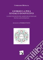 Giorgio La Pira sindaco innovativo. La reinvenzione del modo di governare oltre la planologia libro