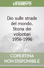 Dio sulle strade del mondo. Storia dei volontari 1956-1996 libro