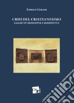 Crisi del cristianesimo. Saggio su religione e modernità libro