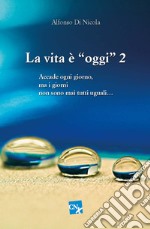 La vita è «oggi». Accade ogni giorno, ma i giorni non sono mai tutti uguali.... Vol. 2