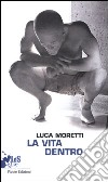 La vita dentro libro di Moretti Luca