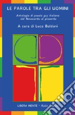 Le parole tra gli uomini. Antologia di poesia gay italiana dal Novecento al presente libro