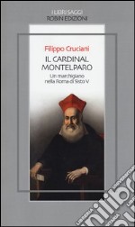 Il Cardinal Montelparo. Un marchigiano nella Roma di Sisto V libro