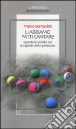 Li abbiamo fatti cantare. Quando la Versilia era la capitale dello spettacolo libro