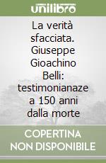 La verità sfacciata. Giuseppe Gioachino Belli: testimonianaze a 150 anni dalla morte libro