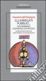 Gli impiegati pubblici... dovrebbero licenziarli da piccoli! Guida semiseria alla vita nella pubblica amministrazione libro