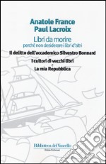 Libri da morire perché non desiderare i libri d'altri: Il delitto dell'accademico Silvestro Bonnard-I cultori di vecchi libri-La mia Repubblica libro