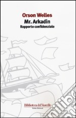 Mr. Arkadin. Rapporto confidenziale libro