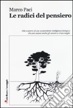 Le radici del pensiero. Alla scoperta di una sorprendente intelligenza biologica che può aiutare anche gli uomini a vivere meglio libro