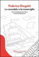 Lo scandalo e la meraviglia. Vita di Properzia de' Rossi, scultrice bolognese libro