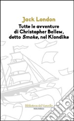 Tutte le avvenure di Christopher Bellew, detto «Smoke», nel Klondike libro